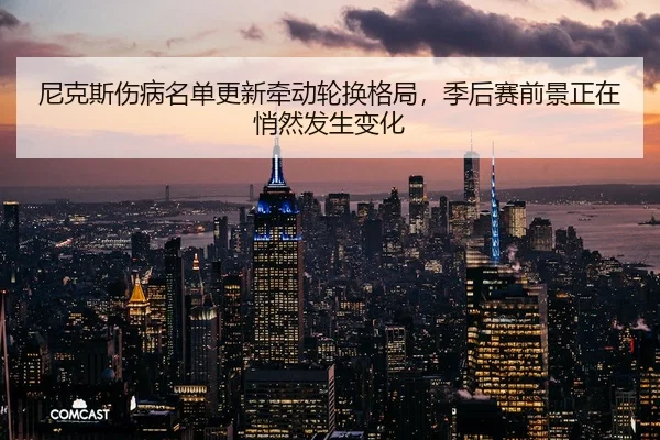 ni-ke-si-shang-bing-ming-dan-geng-xin-qian-dong-lun-huan-ge-ju-ji-hou-sai-qian-jing-zheng-zai-qiao-ran-fa-sheng-bian-hua-3-199.jpg